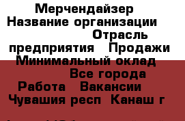 Мерчендайзер › Название организации ­ Team PRO 24 › Отрасль предприятия ­ Продажи › Минимальный оклад ­ 30 000 - Все города Работа » Вакансии   . Чувашия респ.,Канаш г.